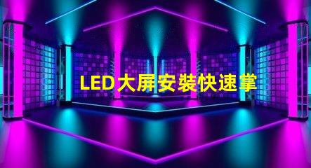LED大屏安裝快速掌握LED大屏安裝技巧