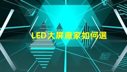 LED大屏廠家如何選擇最具性價(jià)比的LED大屏設(shè)備