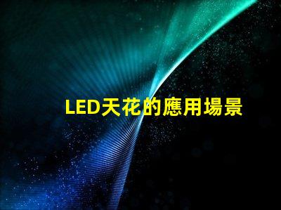 LED天花的應用場景有哪些探索LED天花板照明的多樣性