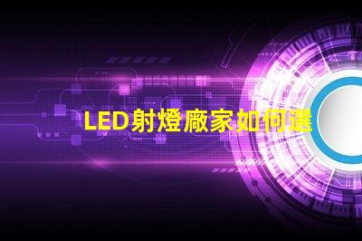 LED射燈廠家如何選擇最優質的LED射燈供應商
