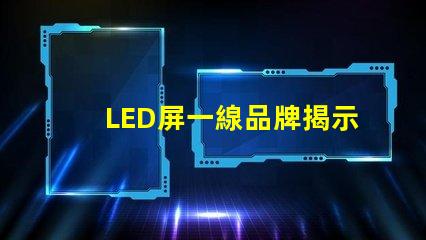 LED屏一線品牌揭示市場領先者的秘密