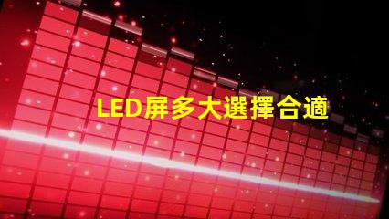 LED屏多大選擇合適LED屏尺寸的關(guān)鍵要素是什么