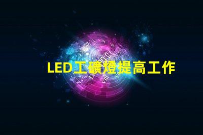 LED工礦燈提高工作效率的照明解決方案,你準備好了嗎