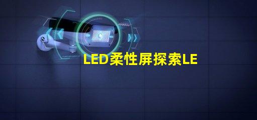 LED柔性屏探索LED柔性屏的應用與優勢