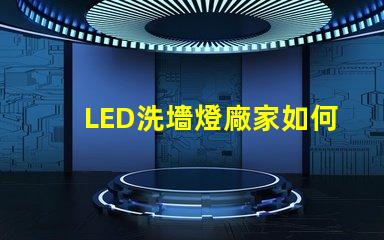 LED洗墻燈廠家如何選擇高效能的產(chǎn)品供應(yīng)商