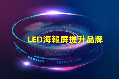 LED海報屏提升品牌曝光的絕佳解決方案
