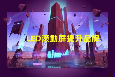 LED滾動屏提升品牌曝光率的終極解決方案