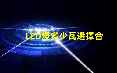 LED燈多少瓦選擇合適功率的LED燈指南