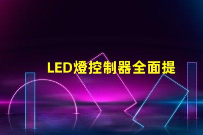 LED燈控制器全面提升智能照明效率的關鍵