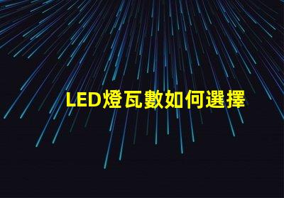 LED燈瓦數如何選擇合適的LED瓦數以提高能效