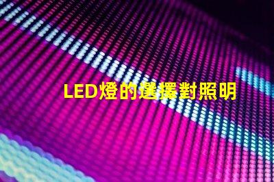 LED燈的選擇對照明效果影響有多大了解最佳LED燈選購指南