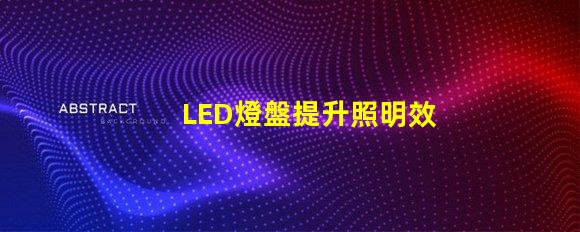 LED燈盤提升照明效率的最佳選擇嗎