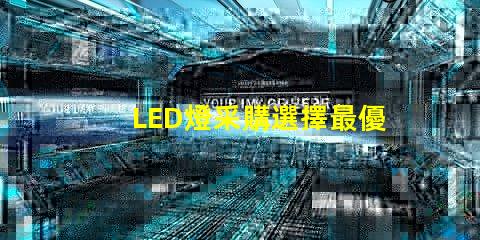 LED燈采購選擇最優供應商的關鍵因素是什么