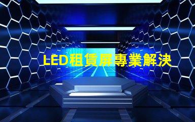 LED租賃屏專業解決方案提升活動效果