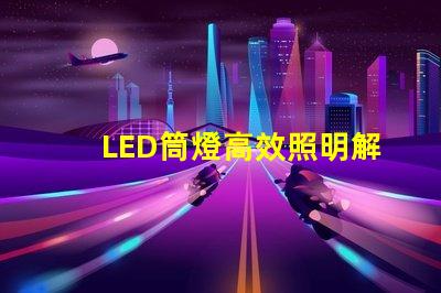 LED筒燈高效照明解決方案,提升空間品質(zhì)