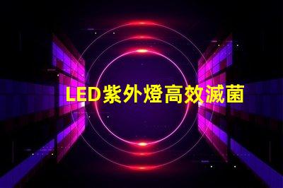 LED紫外燈高效滅菌的科技先鋒,您準備好了嗎