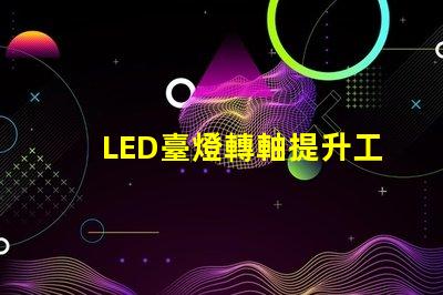 LED臺燈轉軸提升工作效率的關鍵設計