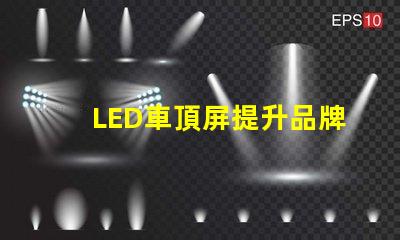 LED車頂屏提升品牌曝光的高效廣告工具