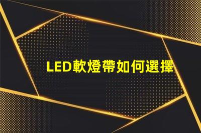 LED軟燈帶如何選擇最適合您項目的LED軟燈帶