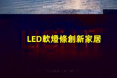LED軟燈條創新家居照明解決方案的最佳選擇嗎