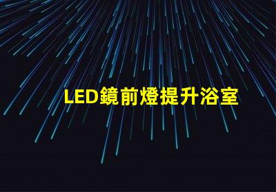 LED鏡前燈提升浴室氛圍的照明方案選項