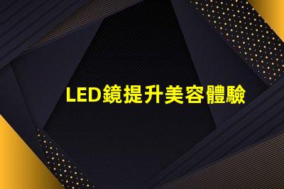 LED鏡提升美容體驗的智能科技