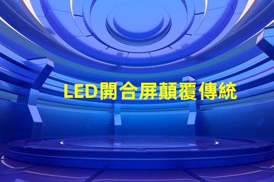 LED開合屏顛覆傳統顯示技術的靈活解決方案
