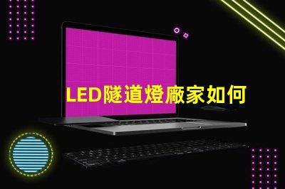 LED隧道燈廠家如何選擇最優(yōu)質(zhì)的供應(yīng)商