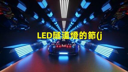 LED隧道燈的節(jié)能優(yōu)勢如何提升您的項(xiàng)目價(jià)值探討LED隧道燈的成本效益