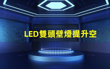 LED雙頭壁燈提升空間美感的理想選擇嗎