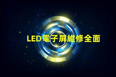 LED電子屏維修全面解析維修技巧與常見故障