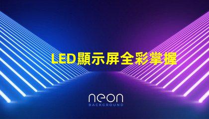 LED顯示屏全彩掌握全彩顯示屏的技術(shù)優(yōu)勢(shì)