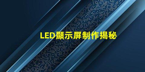 LED顯示屏制作揭秘高效LED顯示屏的制作流程