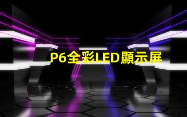P6全彩LED顯示屏解鎖高效廣告展示的新選擇
