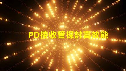 PD接收管探討高效能PD接收技術的最新進展