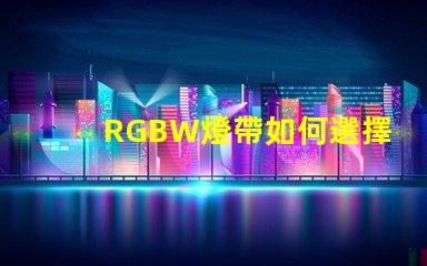 RGBW燈帶如何選擇最適合您需求的RGBW燈帶