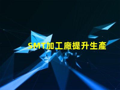 SMT加工廠提升生產(chǎn)效率的關(guān)鍵所在,您準(zhǔn)備好了嗎