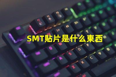 SMT貼片是什么東西深入解析SMT貼片技術的應用與優勢