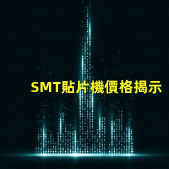 SMT貼片機價格揭示市場價格背后的秘密