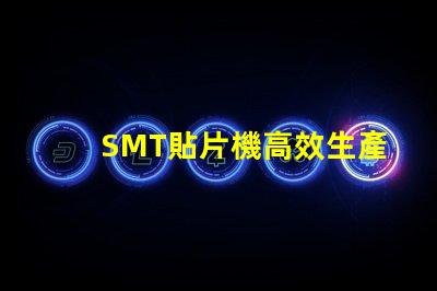 SMT貼片機高效生產的智能設備選擇指南