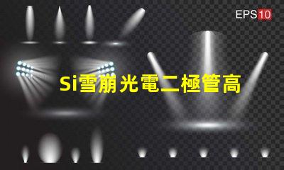 Si雪崩光電二極管高效光電轉換技術揭秘
