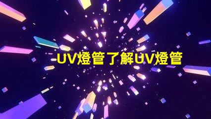 UV燈管了解UV燈管的行業(yè)應用及優(yōu)勢