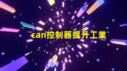 can控制器提升工業自動化效率的關鍵解決方案