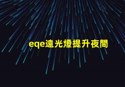 eqe遠光燈提升夜間駕駛安全性的智能技術