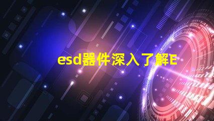 esd器件深入了解ESD器件對電路保護(hù)的重要性