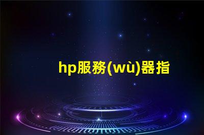 hp服務(wù)器指示燈如何快速判斷故障與狀態(tài)變化