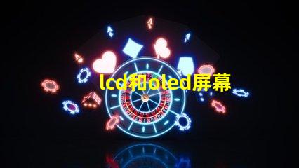lcd和oled屏幕有什么區別深入解析LCD與OLED的技術優勢
