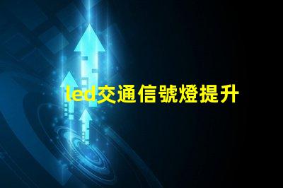 led交通信號燈提升城市交通安全的必備選擇