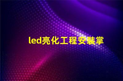 led亮化工程安裝掌握關鍵技巧提升項目效率