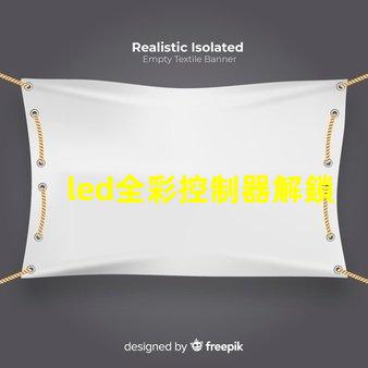 led全彩控制器解鎖全彩控制的秘密,提升您的LED體驗